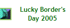 Lucky Border's
Day 2005
