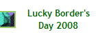 Lucky Border's
Day 2008